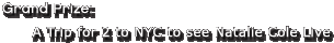 Grand Prize: A Trip for 2 to NYC to see Natalie Cole Live